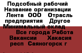 Подсобный рабочий › Название организации ­ Лента, ООО › Отрасль предприятия ­ Другое › Минимальный оклад ­ 22 500 - Все города Работа » Вакансии   . Хакасия респ.,Саяногорск г.